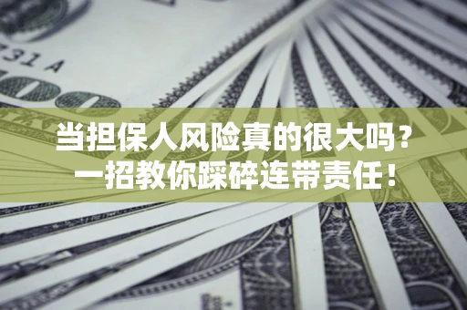 武汉当担保人风险真的很大吗？一招教你踩碎连带责任！