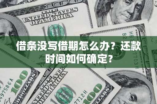 武汉借条没写借期怎么办？还款时间如何确定？