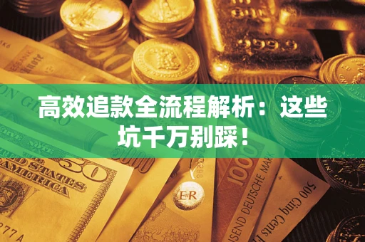 武汉高效追款全流程解析：这些坑千万别踩！