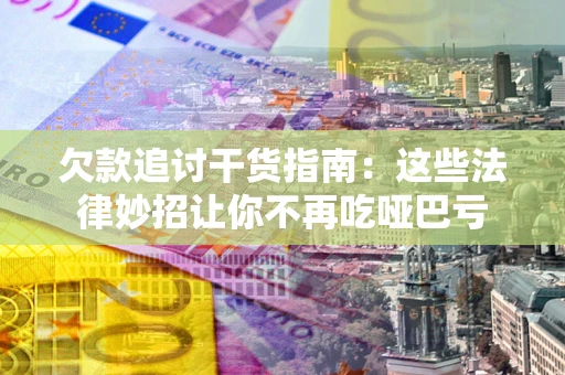 武汉欠款追讨干货指南：这些法律妙招让你不再吃哑巴亏