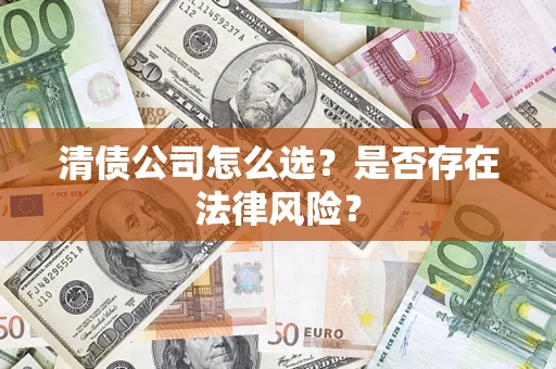 武汉清债公司怎么选？是否存在法律风险？