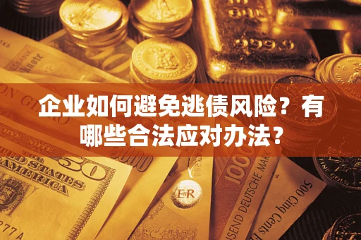 武汉企业如何避免逃债风险？有哪些合法应对办法？