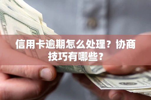 武汉信用卡逾期怎么处理？协商技巧有哪些？