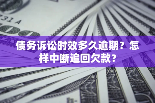 武汉债务诉讼时效多久逾期？怎样中断追回欠款？