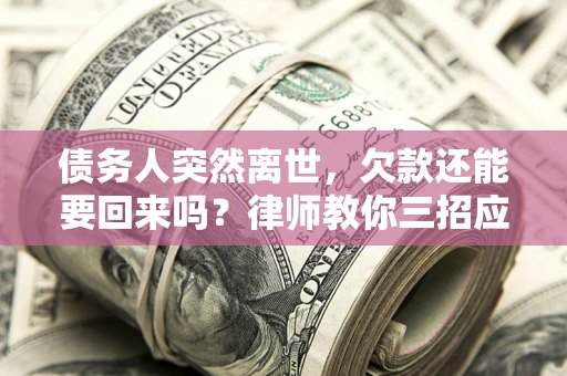 武汉债务人突然离世，欠款还能要回来吗？律师教你三招应对