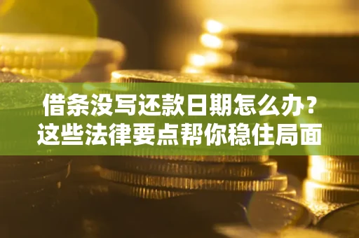 武汉借条没写还款日期怎么办？这些法律要点帮你稳住局面