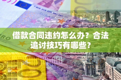 武汉借款合同违约怎么办？合法追讨技巧有哪些？