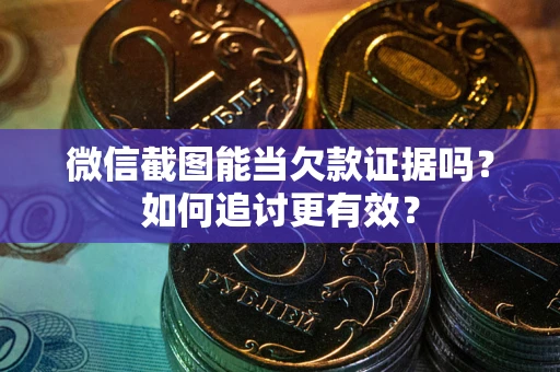 武汉微信截图能当欠款证据吗？如何追讨更有效？