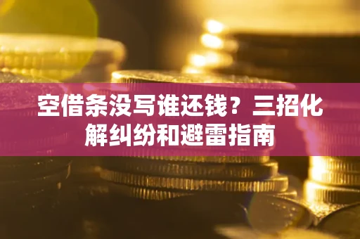武汉空借条没写谁还钱？三招化解纠纷和避雷指南