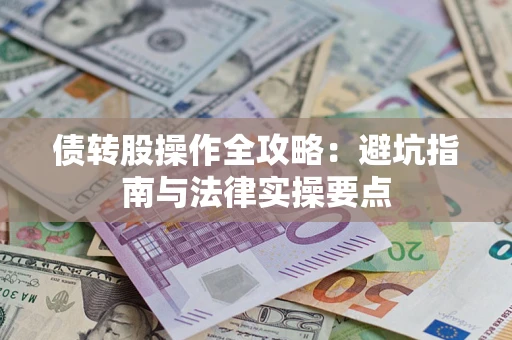 武汉债转股操作全攻略：避坑指南与法律实操要点