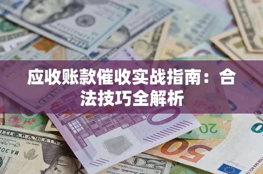 武汉应收账款催收实战指南：合法技巧全解析