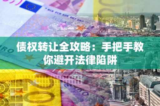 武汉债权转让全攻略：手把手教你避开法律陷阱