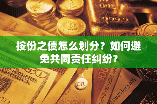 武汉按份之债怎么划分？如何避免共同责任纠纷？