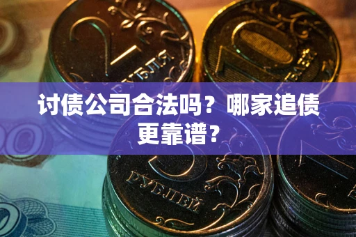 武汉讨债公司合法吗？哪家追债更靠谱？
