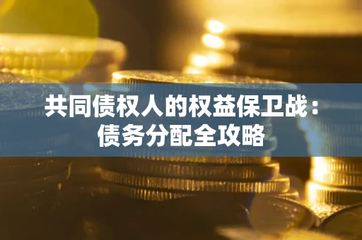 武汉共同债权人的权益保卫战：债务分配全攻略