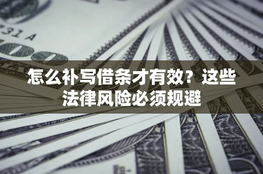 武汉怎么补写借条才有效？这些法律风险必须规避