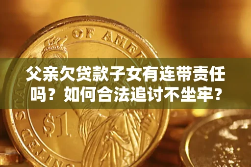武汉父亲欠贷款子女有连带责任吗？如何合法追讨不坐牢？