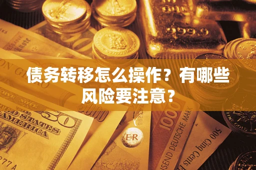 武汉债务转移怎么操作？有哪些风险要注意？