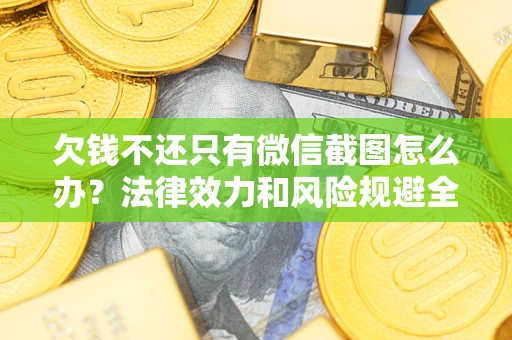 武汉欠钱不还只有微信截图怎么办？法律效力和风险规避全解析