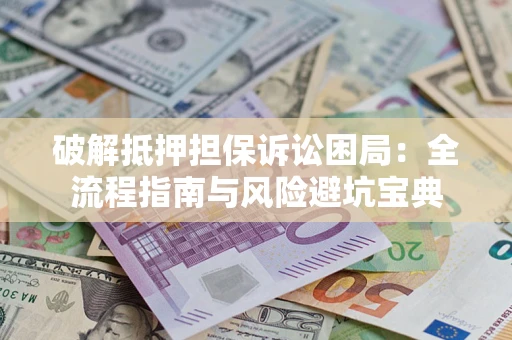 武汉破解抵押担保诉讼困局:全流程指南与风险避坑宝典 武汉破解抵押担保诉讼困局:全流程指南与风险避坑宝典
