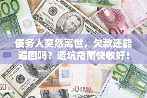 武汉债务人突然离世，欠款还能追回吗？避坑指南快收好！