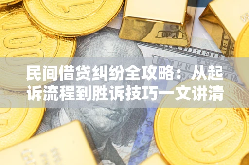 武汉民间借贷纠纷全攻略：从起诉流程到胜诉技巧一文讲清