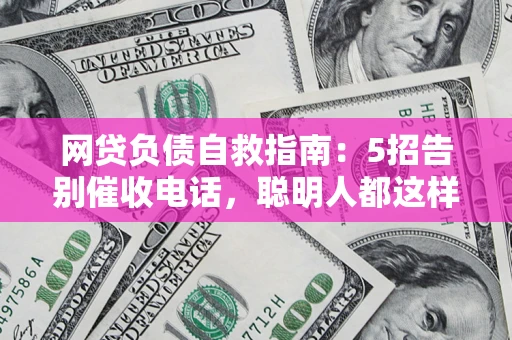 武汉网贷负债自救指南：5招告别催收电话，聪明人都这样做