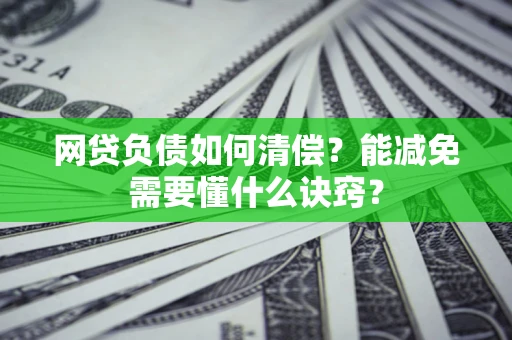 武汉网贷负债如何清偿？能减免需要懂什么诀窍？