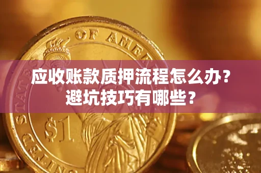武汉应收账款质押流程怎么办？避坑技巧有哪些？