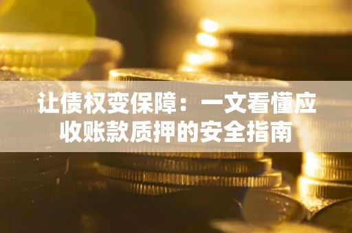 武汉让债权变保障：一文看懂应收账款质押的安全指南