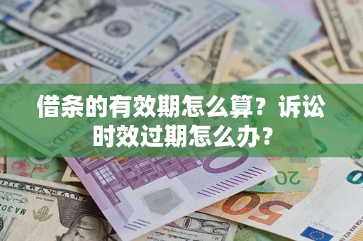 武汉借条的有效期怎么算？诉讼时效过期怎么办？