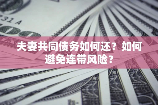 武汉夫妻共同债务如何还？如何避免连带风险？
