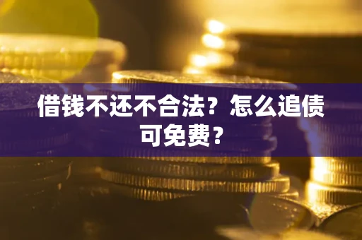武汉借钱不还不合法？怎么追债可免费？