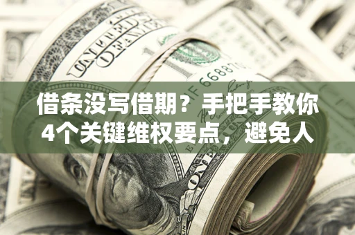 武汉借条没写借期？手把手教你4个关键维权要点，避免人财两空