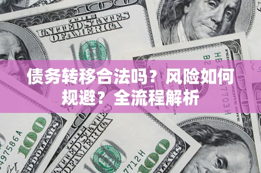 武汉债务转移合法吗？风险如何规避？全流程解析