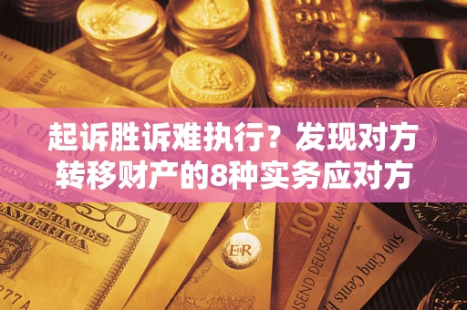 武汉起诉胜诉难执行？发现对方转移财产的8种实务应对方案
