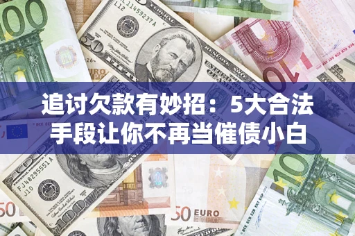 武汉追讨欠款有妙招：5大合法手段让你不再当催债小白