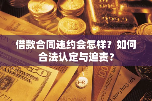 武汉借款合同违约会怎样？如何合法认定与追责？