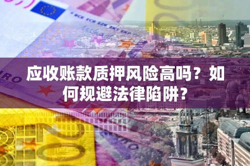 武汉应收账款质押风险高吗？如何规避法律陷阱？