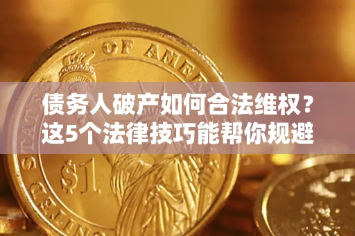 武汉债务人破产如何合法维权？这5个法律技巧能帮你规避风险