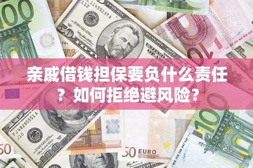 武汉亲戚借钱担保要负什么责任？如何拒绝避风险？