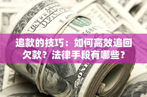 武汉追款的技巧：如何高效追回欠款？法律手段有哪些？
