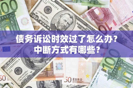 武汉债务诉讼时效过了怎么办？中断方式有哪些？