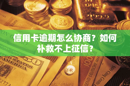 武汉信用卡逾期怎么协商？如何补救不上征信？