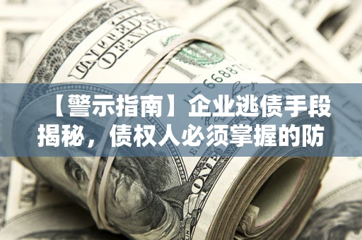 武汉【警示指南】企业逃债手段揭秘，债权人必须掌握的防坑宝典