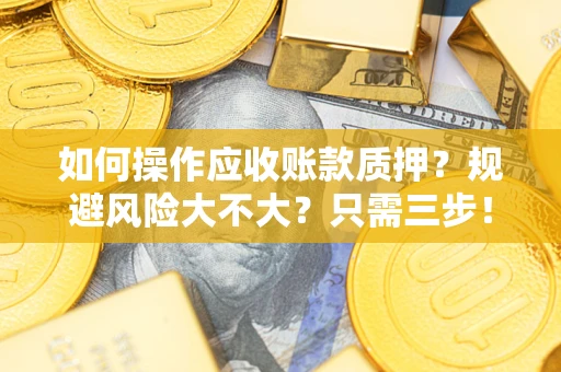 武汉如何操作应收账款质押？规避风险大不大？只需三步！