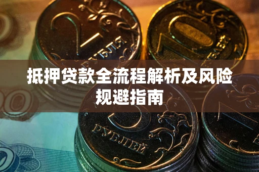 武汉抵押贷款全流程解析及风险规避指南