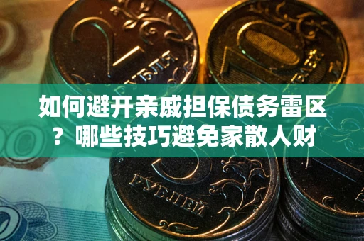 武汉如何避开亲戚担保债务雷区？哪些技巧避免家散人财