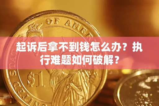 武汉起诉后拿不到钱怎么办?执行难题如何破解? 武汉起诉后拿不到钱怎么办?执行难题如何破解?