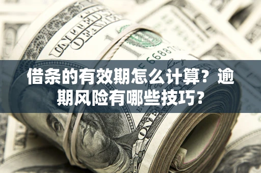 武汉借条的有效期怎么计算？逾期风险有哪些技巧？